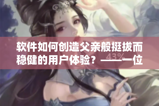 軟件如何創(chuàng)造父親般挺拔而穩(wěn)健的用戶體驗(yàn)？——一位編輯的思考