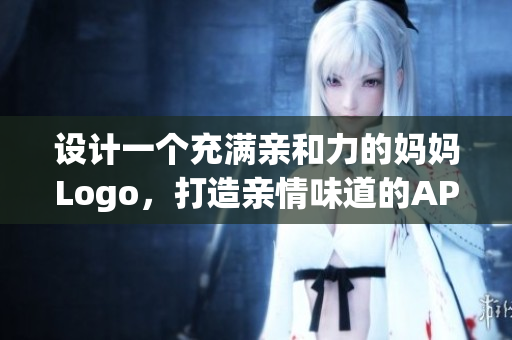 設(shè)計(jì)一個(gè)充滿親和力的媽媽Logo，打造親情味道的APP界面