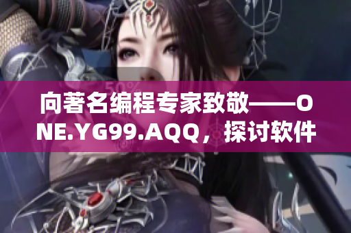 向著名編程專家致敬——ONE.YG99.AQQ，探討軟件行業(yè)的新趨勢(shì)