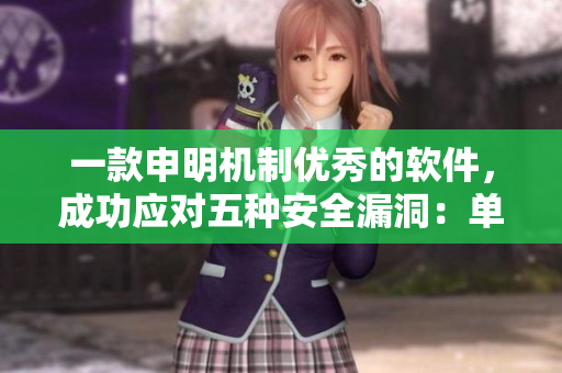 一款申明機(jī)制優(yōu)秀的軟件，成功應(yīng)對(duì)五種安全漏洞：?jiǎn)纬绦騿T挑戰(zhàn)五重困局