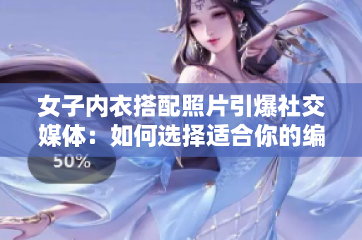 女子內(nèi)衣搭配照片引爆社交媒體：如何選擇適合你的編輯軟件？