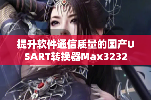 提升軟件通信質(zhì)量的國(guó)產(chǎn)USART轉(zhuǎn)換器Max3232