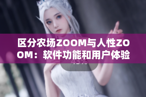 區(qū)分農(nóng)場(chǎng)ZOOM與人性ZOOM：軟件功能和用戶體驗(yàn)的差異