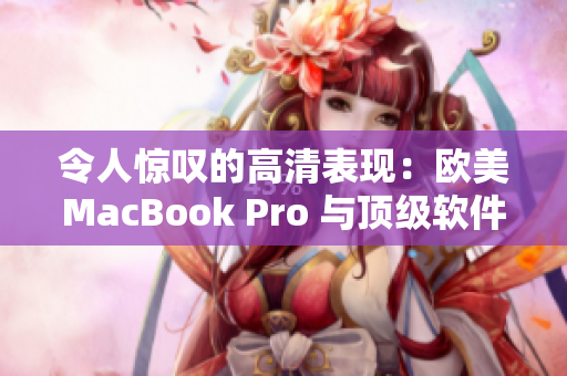 令人驚嘆的高清表現(xiàn)：歐美MacBook Pro 與頂級(jí)軟件完美結(jié)合