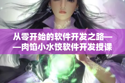 從零開始的軟件開發(fā)之路——肉餡小水餃軟件開發(fā)授課
