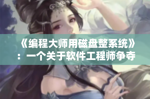 《編程大師用磁盤整系統(tǒng)》：一個關于軟件工程師爭奪權利的故事