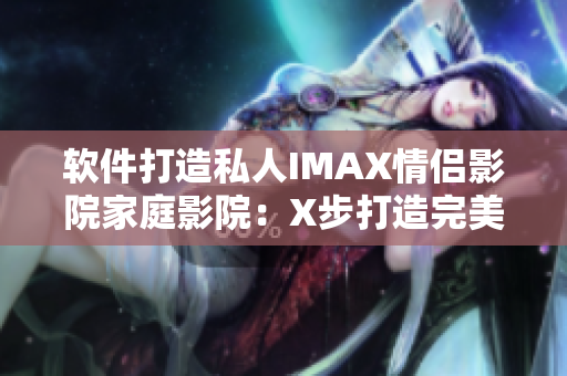軟件打造私人IMAX情侶影院家庭影院：X步打造完美家庭影院