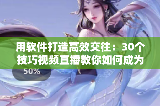 用軟件打造高效交往：30個(gè)技巧視頻直播教你如何成為交際達(dá)人
