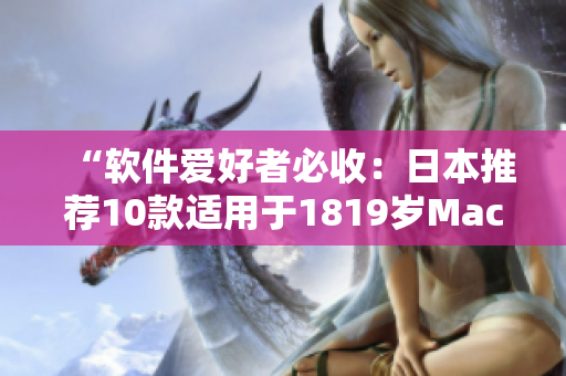 “軟件愛好者必收：日本推薦10款適用于1819歲Macbook的頂尖軟件”