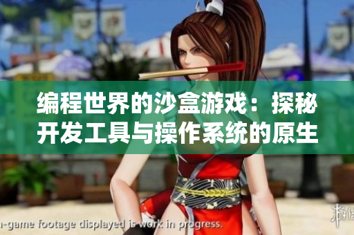 編程世界的沙盒游戲：探秘開發(fā)工具與操作系統(tǒng)的原生聲音