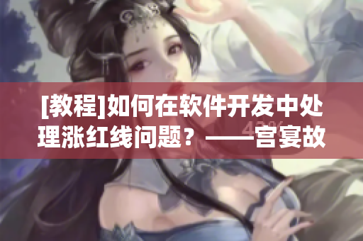 [教程]如何在軟件開發(fā)中處理漲紅線問題？——宮宴故事啟示錄