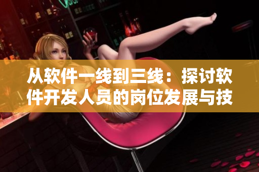 從軟件一線到三線：探討軟件開發(fā)人員的崗位發(fā)展與技能要求