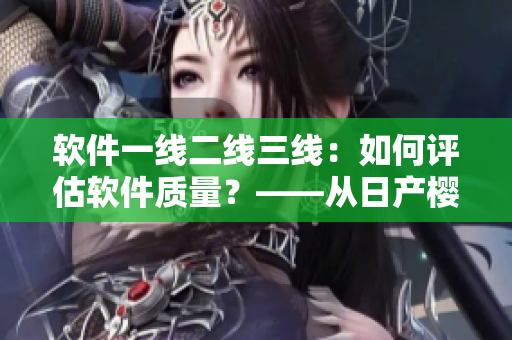 軟件一線二線三線：如何評估軟件質(zhì)量？——從日產(chǎn)櫻花的經(jīng)驗中學(xué)習(xí)