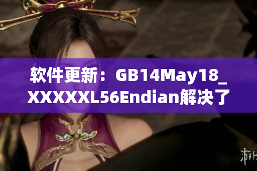 軟件更新：GB14May18_XXXXXL56Endian解決了重要Bug