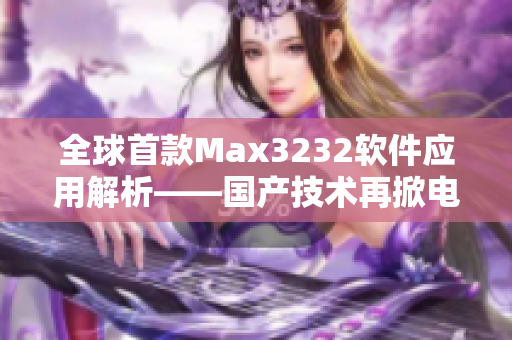 全球首款Max3232軟件應用解析——國產(chǎn)技術(shù)再掀電路設計革命