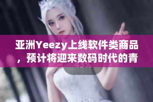 亞洲Yeezy上線軟件類商品，預計將迎來數(shù)碼時代的青睞！