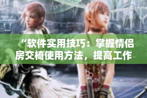 “軟件實用技巧：掌握情侶房交椅使用方法，提高工作效率”