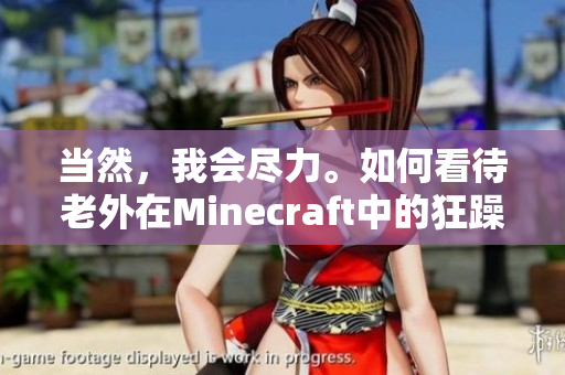 當然，我會盡力。如何看待老外在Minecraft中的狂躁表現(xiàn)？