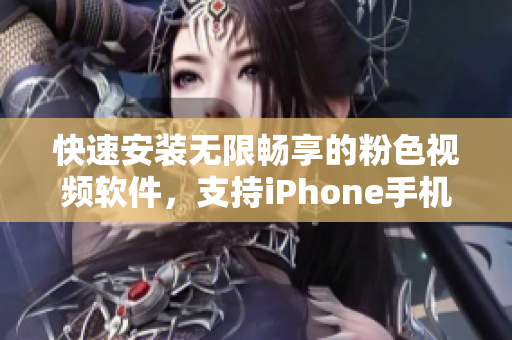 快速安裝無限暢享的粉色視頻軟件，支持iPhone手機！