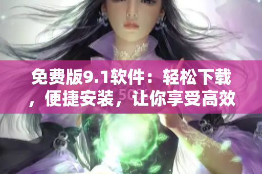 免費版9.1軟件：輕松下載，便捷安裝，讓你享受高效率工作