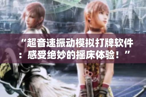 “超音速振動模擬打牌軟件：感受絕妙的搖床體驗！”