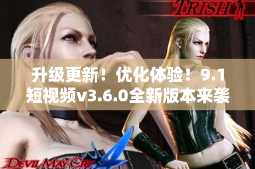 升級(jí)更新！優(yōu)化體驗(yàn)！9.1短視頻v3.6.0全新版本來襲！