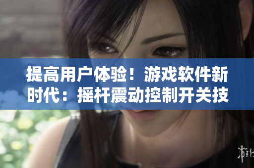 提高用戶體驗(yàn)！游戲軟件新時(shí)代：搖桿震動(dòng)控制開關(guān)技術(shù)