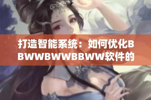 打造智能系統(tǒng)：如何優(yōu)化BBWWBWWBBWW軟件的用戶體驗(yàn)