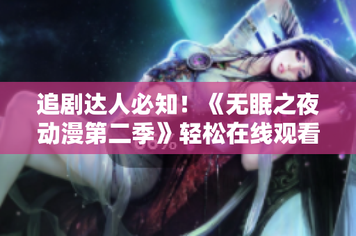 追劇達(dá)人必知！《無(wú)眠之夜動(dòng)漫第二季》輕松在線觀看軟件盤(pán)點(diǎn)！
