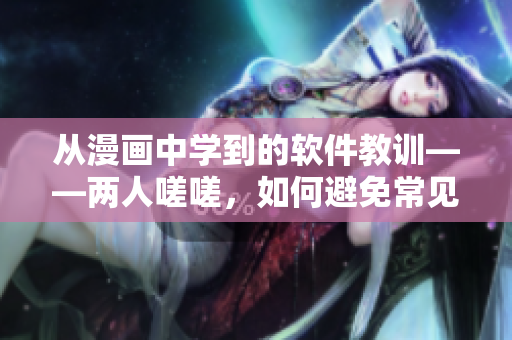 從漫畫(huà)中學(xué)到的軟件教訓(xùn)——兩人嗟嗟，如何避免常見(jiàn)的軟件錯(cuò)誤