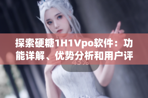 探索硬糖1H1Vpo軟件：功能詳解、優(yōu)勢分析和用戶評(píng)價(jià)。