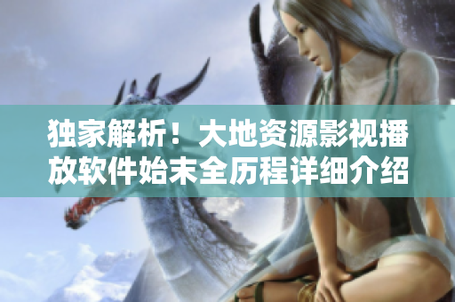 獨(dú)家解析！大地資源影視播放軟件始末全歷程詳細(xì)介紹