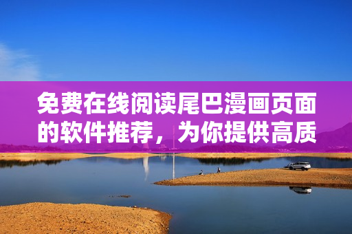 免費(fèi)在線閱讀尾巴漫畫頁面的軟件推薦，為你提供高質(zhì)量漫畫閱讀體驗(yàn)！