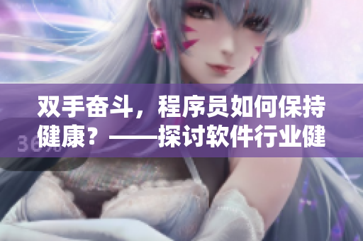 雙手奮斗，程序員如何保持健康？——探討軟件行業(yè)健康運(yùn)動(dòng)