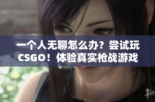 一個(gè)人無聊怎么辦？嘗試玩CSGO！體驗(yàn)真實(shí)槍戰(zhàn)游戲的快感