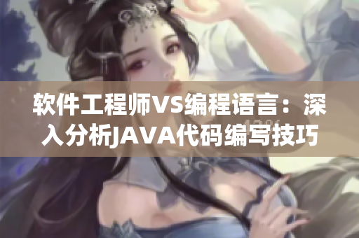 軟件工程師VS編程語言：深入分析JAVA代碼編寫技巧
