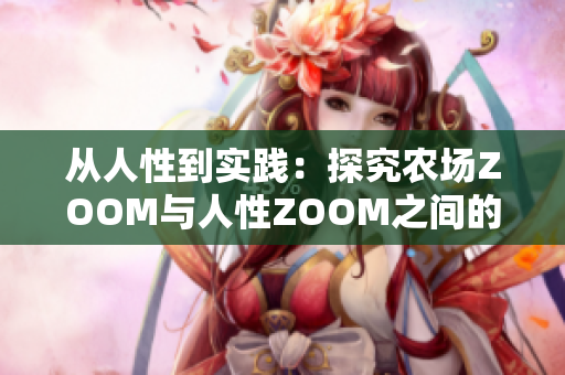 從人性到實(shí)踐：探究農(nóng)場(chǎng)ZOOM與人性ZOOM之間的軟件區(qū)別