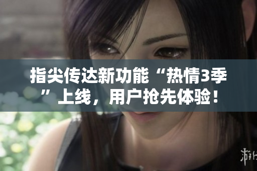指尖傳達(dá)新功能“熱情3季”上線，用戶搶先體驗(yàn)！