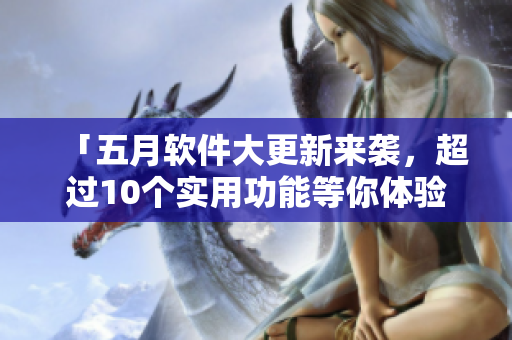 「五月軟件大更新來襲，超過10個(gè)實(shí)用功能等你體驗(yàn)！」