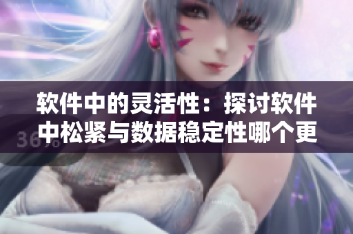 軟件中的靈活性：探討軟件中松緊與數(shù)據(jù)穩(wěn)定性哪個更重要