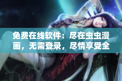 免費(fèi)在線軟件：盡在蟲(chóng)蟲(chóng)漫畫(huà)，無(wú)需登錄，盡情享受全新漫畫(huà)世界！