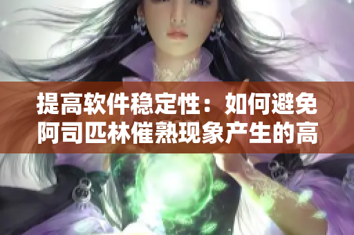提高軟件穩(wěn)定性：如何避免阿司匹林催熟現(xiàn)象產(chǎn)生的高濕度對(duì)軟件帶來(lái)的影響