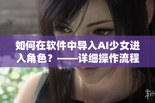 如何在軟件中導(dǎo)入AI少女進(jìn)入角色？——詳細(xì)操作流程