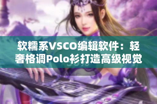 軟糯系VSCO編輯軟件：輕奢格調(diào)Polo衫打造高級(jí)視覺(jué)體驗(yàn)