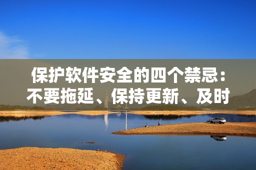 保護(hù)軟件安全的四個(gè)禁忌：不要拖延、保持更新、及時(shí)備份、強(qiáng)化密碼