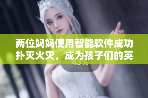 兩位媽媽使用智能軟件成功撲滅火災(zāi)，成為孩子們的英雄
