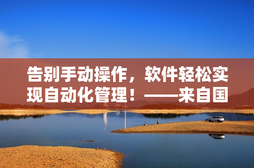 告別手動(dòng)操作，軟件輕松實(shí)現(xiàn)自動(dòng)化管理！——來(lái)自國(guó)外黃岡網(wǎng)站的推廣