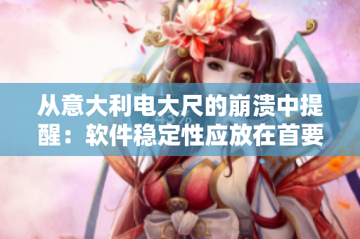 從意大利電大尺的崩潰中提醒：軟件穩(wěn)定性應(yīng)放在首要位置