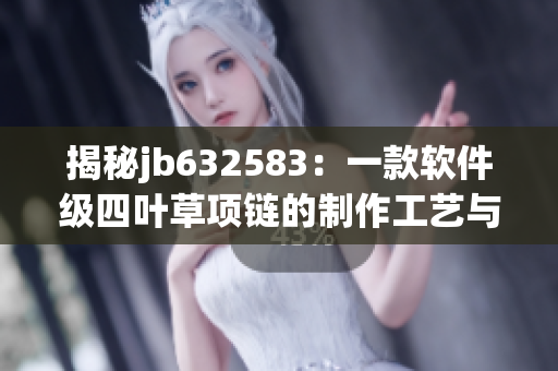 揭秘jb632583：一款軟件級四葉草項鏈的制作工藝與設(shè)計思路