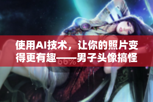 使用AI技術(shù)，讓你的照片變得更有趣——男子頭像搞怪軟件